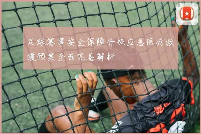 足球赛事安全保障升级应急医疗救援预案全面完善解析